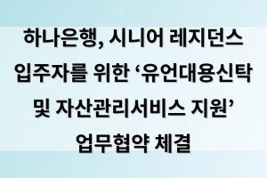 하나은행, 시니어 레지던스 입주자를 위한 ‘유언대용신탁 및 자산관리서비스 지원’ 업무협약 체결