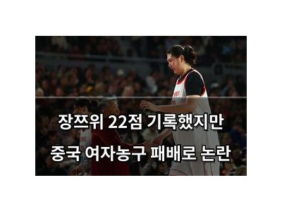 장쯔위 22점 기록했지만 중국 여자농구 패배로 논란