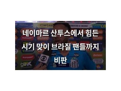 네이마르 산투스에서 힘든 시기 맞이 브라질 팬들까지 비판
