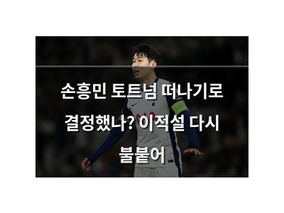손흥민 토트넘 떠나기로 결정했나? 이적설 다시 불붙어