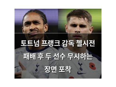 토트넘 프랭크 감독 첼시전 패배 후 두 선수 무시하는 장면 포착