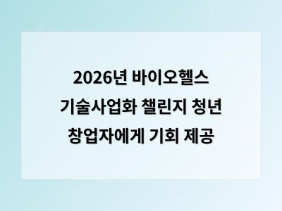 2026년 바이오헬스 기술사업화 챌린지 청년 창업자에게 기회 제공