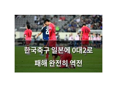 한국축구 일본에 0대2로 패해 완전히 역전