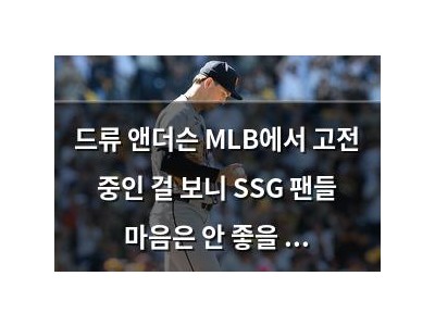 드류 앤더슨 MLB에서 고전 중인 걸 보니 SSG 팬들 마음은 안 좋을 듯