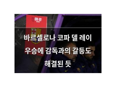 바르셀로나 코파 델 레이 우승에 감독과의 갈등도 해결된 듯
