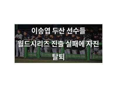 이승엽 두산 선수들 월드시리즈 진출 실패에 자진 탈퇴