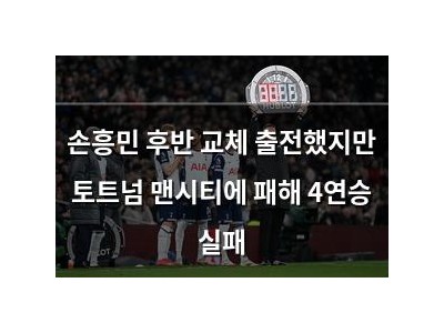 손흥민 후반 교체 출전했지만 토트넘 맨시티에 패해 4연승 실패