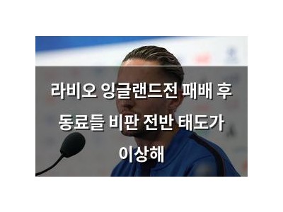 라비오 잉글랜드전 패배 후 동료들 비판 전반 태도가 이상해