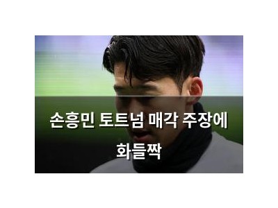 손흥민 토트넘 매각 주장에 화들짝