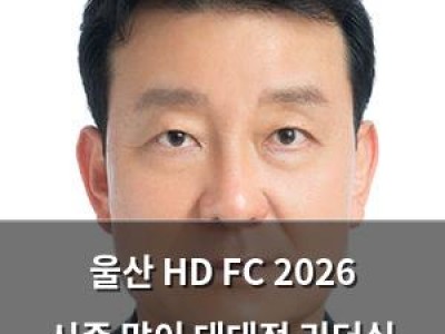 울산 HD FC 2026 시즌 맞이 대대적 리더십 개편