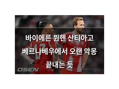 바이에른 뮌헨 산티아고 베르나베우에서 오랜 악몽 끝내는 듯