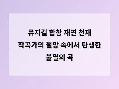 뮤지컬 합창 재연 천재 작곡가의 절망 속에서 탄생한 불멸의 곡