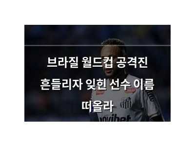 브라질 월드컵 공격진 흔들리자 잊힌 선수 이름 떠올라