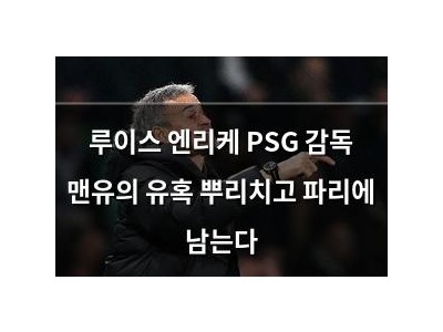 루이스 엔리케 PSG 감독 맨유의 유혹 뿌리치고 파리에 남는다