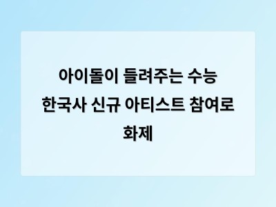 아이돌이 들려주는 수능 한국사 신규 아티스트 참여로 화제