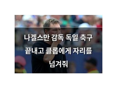 나겔스만 감독 독일 축구 끝내고 클롭에게 자리를 넘겨줘
