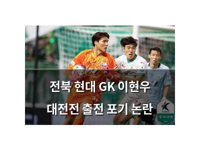 전북 현대 GK 이현우 대전전 출전 포기 논란
