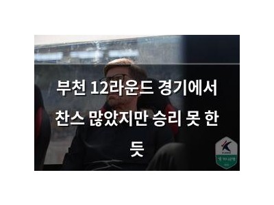 부천 12라운드 경기에서 찬스 많았지만 승리 못 한 듯