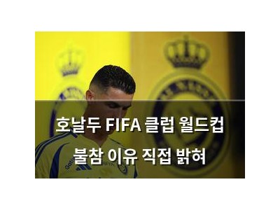 호날두 FIFA 클럽 월드컵 불참 이유 직접 밝혀
