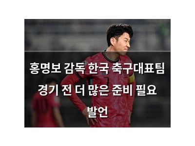 홍명보 감독 한국 축구대표팀 경기 전 더 많은 준비 필요 발언