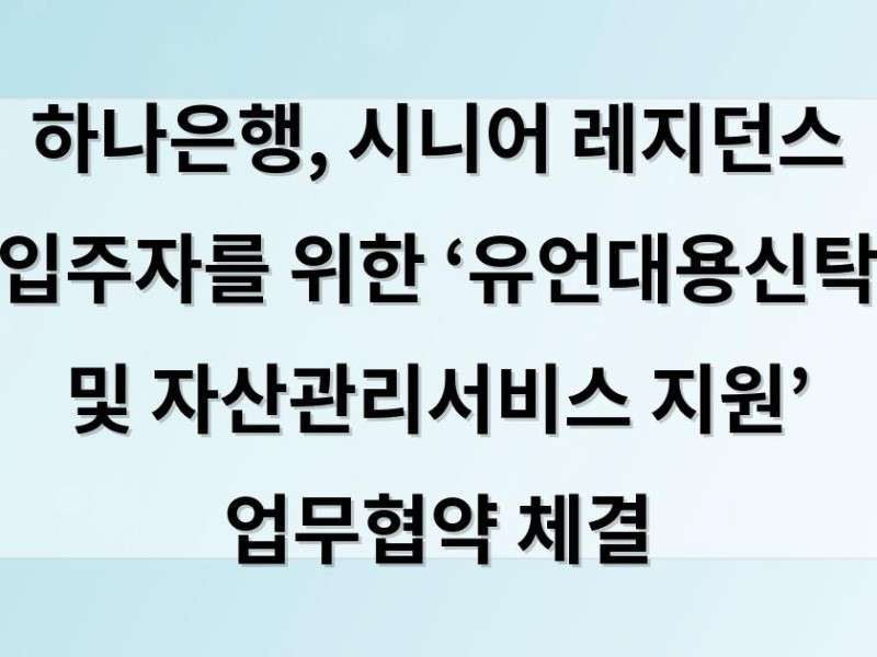 하나은행, 시니어 레지던스 입주자를 위한 ‘유언대용신탁 및 자산관리서비스 지원’ 업무협약 체결