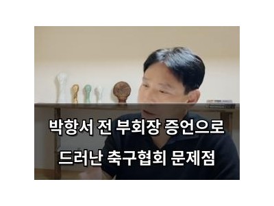 박항서 전 부회장 증언으로 드러난 축구협회 문제점