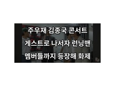 주우재 김종국 콘서트 게스트로 나서자 런닝맨 멤버들까지 등장해 화제