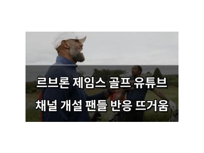 르브론 제임스 골프 유튜브 채널 개설 팬들 반응 뜨거움